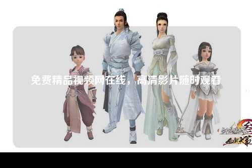 免费精品视频网在线，高清影片随时观看