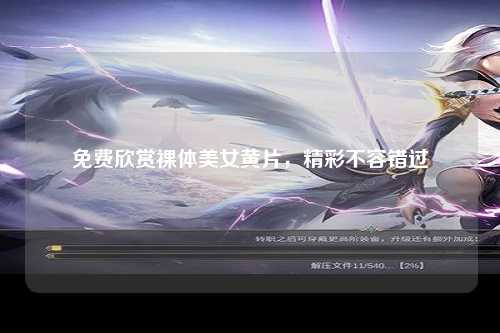 免费欣赏裸体美女黄片，精彩不容错过