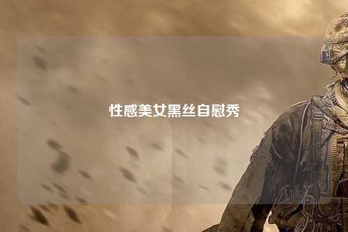 性感美女黑丝自慰秀