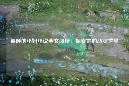 裸睡的小妍小说全文阅读：探索她的心灵世界