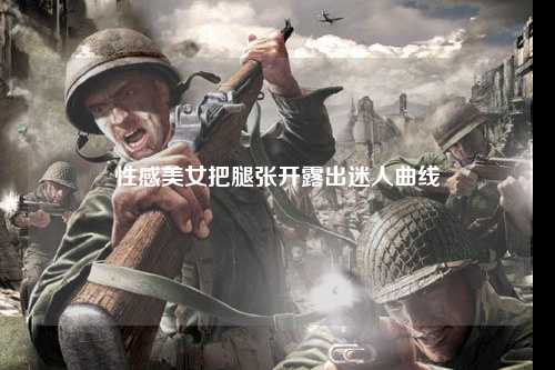 性感美女把腿张开露出迷人曲线