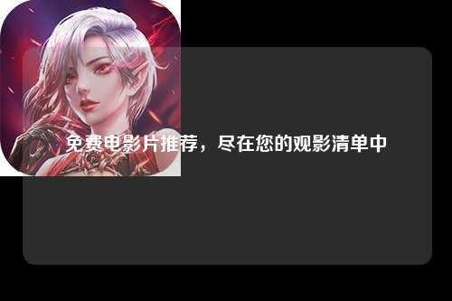免费电影片推荐，尽在您的观影清单中
