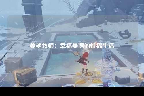 美艳教师：幸福美满的性福生活