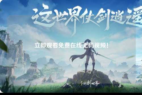 立即观看免费在线无码视频！