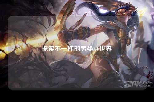 探索不一样的另类AV世界