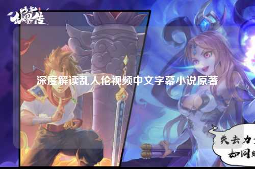 深度解读乱人伦视频中文字幕小说原著