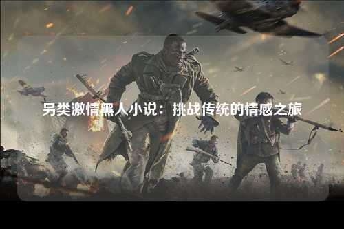 另类激情黑人小说：挑战传统的情感之旅