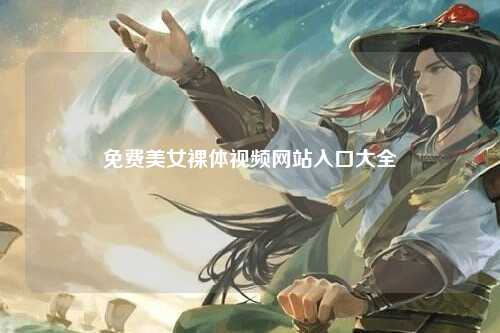 免费美女裸体视频网站入口大全