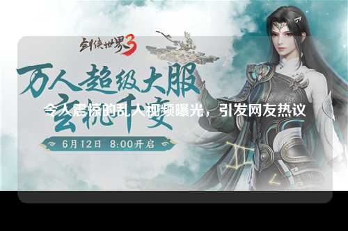 令人震惊的乱人视频曝光，引发网友热议