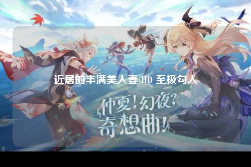 近居的丰满美人妻 HD 至极勾人