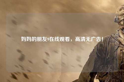 妈妈的朋友9在线观看，高清无广告！
