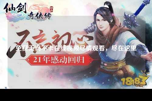 免费无码不卡在线视频尽情观看，尽在这里