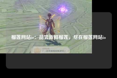 榴莲网站io：品尝新鲜榴莲，尽在榴莲网站io