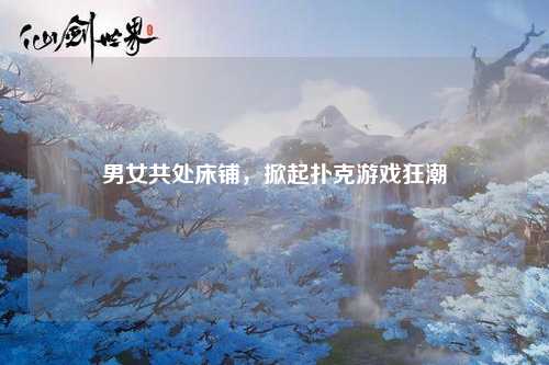 男女共处床铺，掀起扑克游戏狂潮