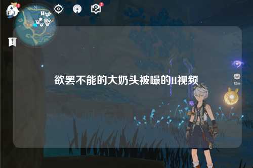 欲罢不能的大奶头被嘬的H视频