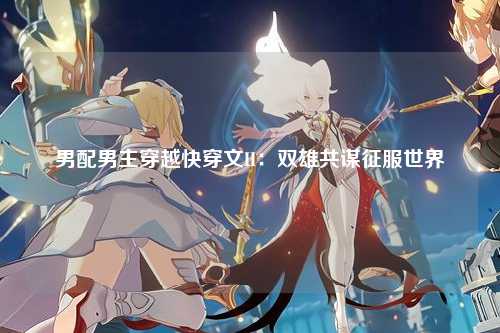 男配男主穿越快穿文H：双雄共谋征服世界